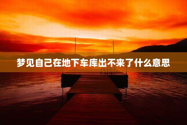 梦见自己在地下车库出不来了什么意思