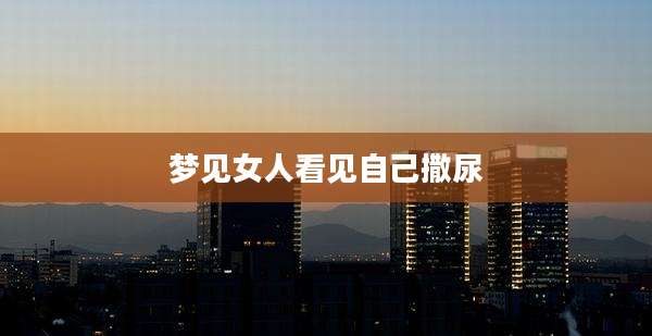 梦见女人看见自己撒尿