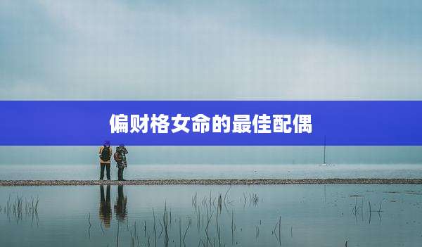 偏财格女命的最佳配偶
