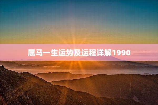 属马一生运势及运程详解1990