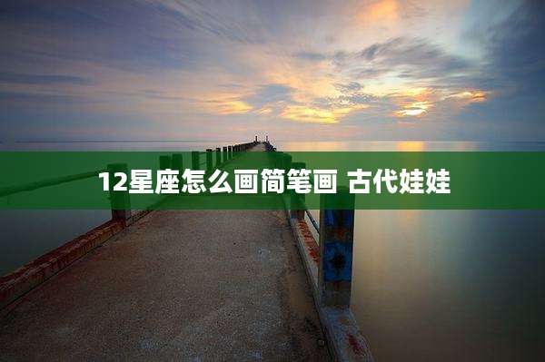 12星座怎么画简笔画 古代娃娃