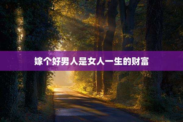 嫁个好男人是女人一生的财富