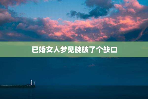 已婚女人梦见碗破了个缺口