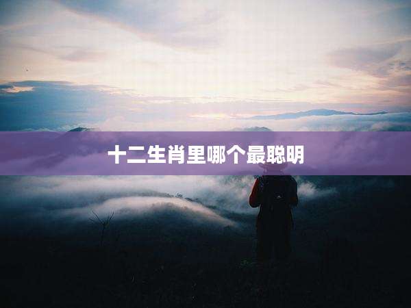 十二生肖里哪个最聪明