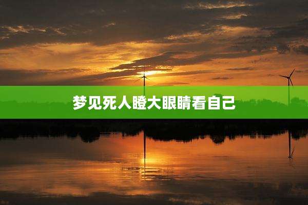 梦见死人瞪大眼睛看自己