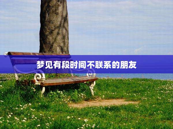 梦见有段时间不联系的朋友