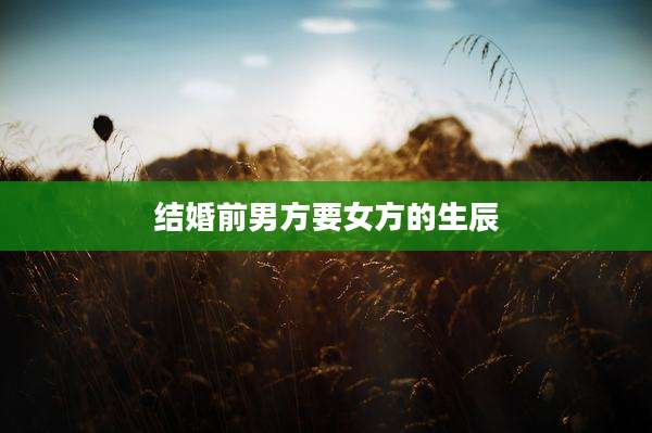 结婚前男方要女方的生辰