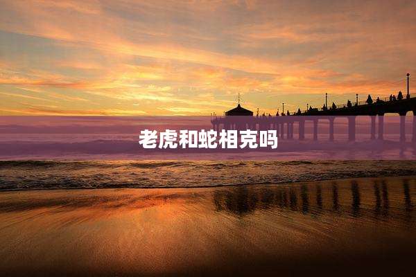 老虎和蛇相克吗