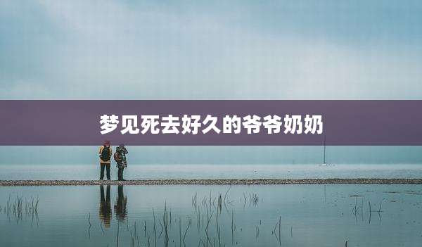 梦见死去好久的爷爷奶奶