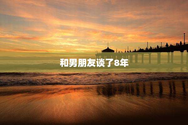 和男朋友谈了8年