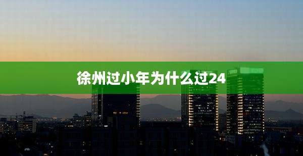 徐州过小年为什么过24