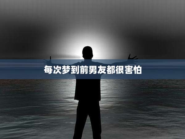 每次梦到前男友都很害怕