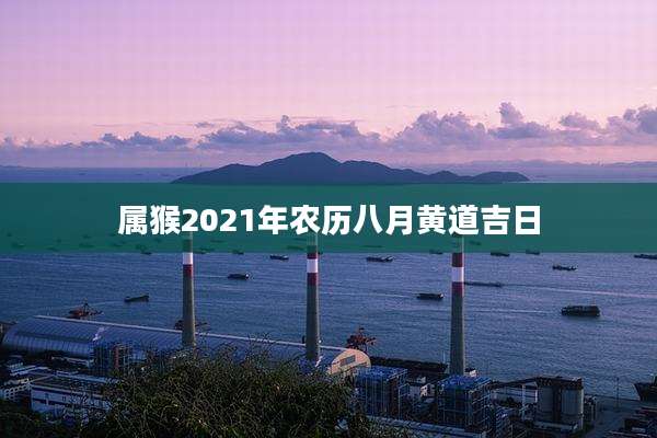 属猴2021年农历八月黄道吉日