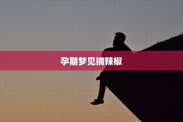 孕期梦见摘辣椒
