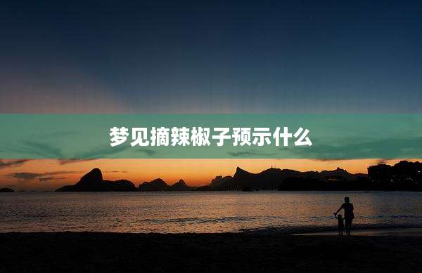 梦见摘辣椒子预示什么