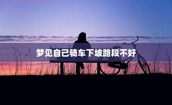梦见自己骑车下坡路段不好