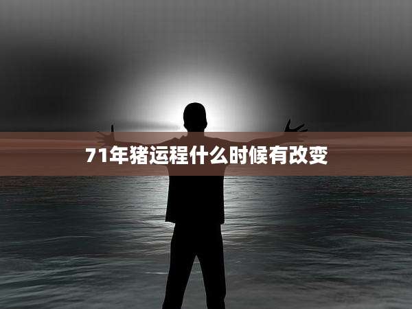 71年猪运程什么时候有改变