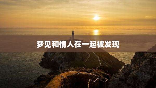 梦见和情人在一起被发现