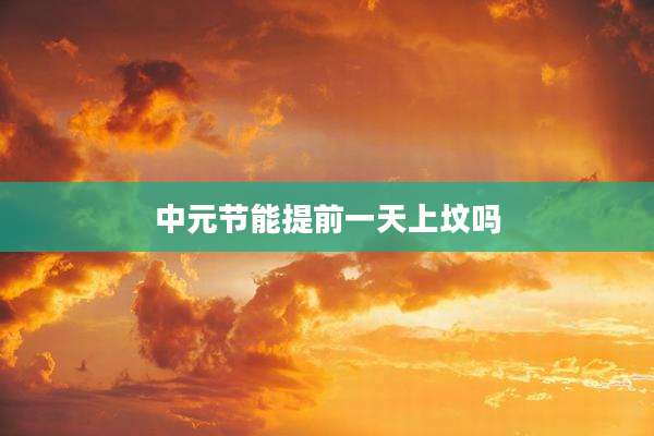 中元节能提前一天上坟吗