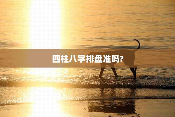 四柱八字排盘准吗?