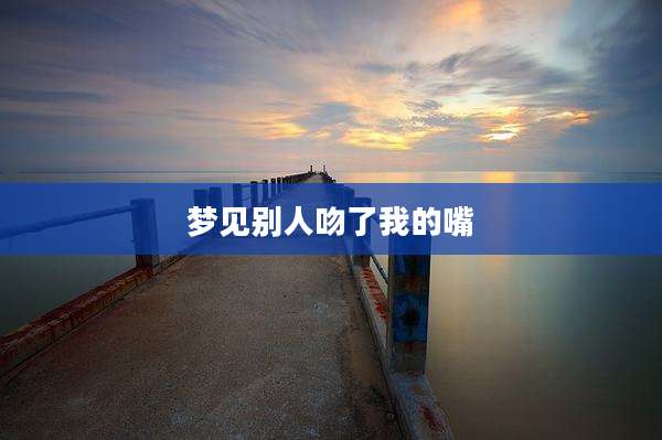 梦见别人吻了我的嘴