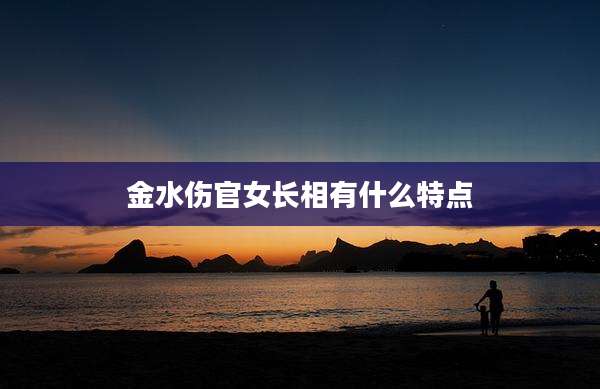 金水伤官女长相有什么特点