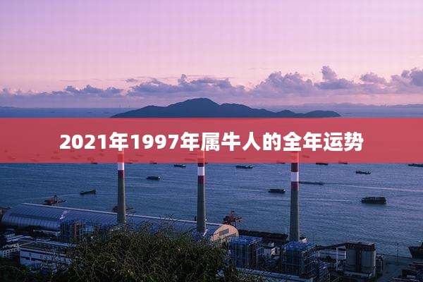 2021年1997年属牛人的全年运势