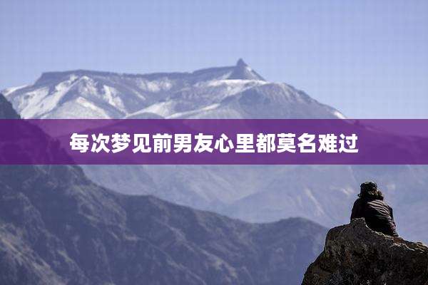 每次梦见前男友心里都莫名难过