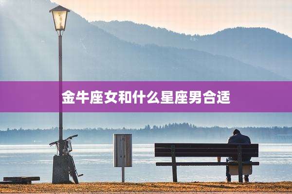 金牛座女和什么星座男合适