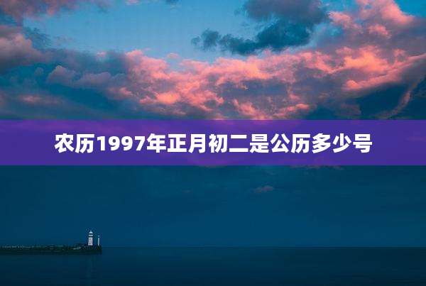 农历1997年正月初二是公历多少号