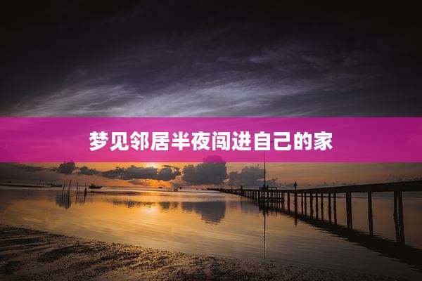 梦见邻居半夜闯进自己的家