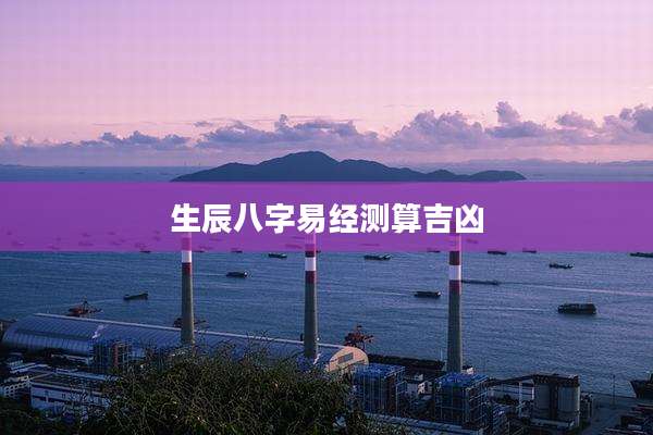 生辰八字易经测算吉凶