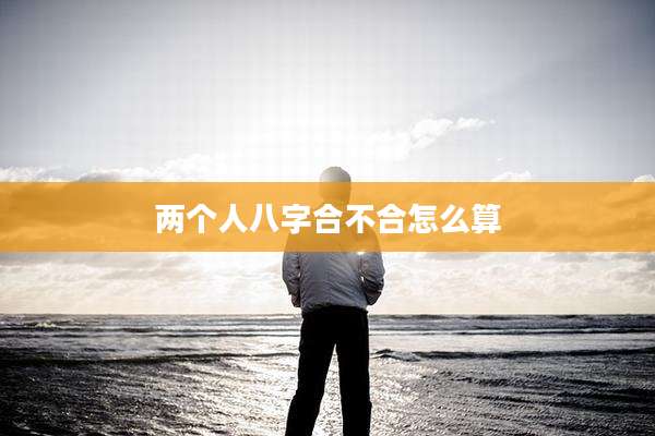 两个人八字合不合怎么算