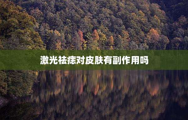 激光祛痣对皮肤有副作用吗