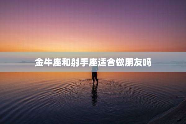 金牛座和射手座适合做朋友吗