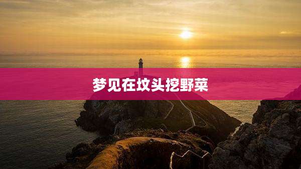 梦见在坟头挖野菜