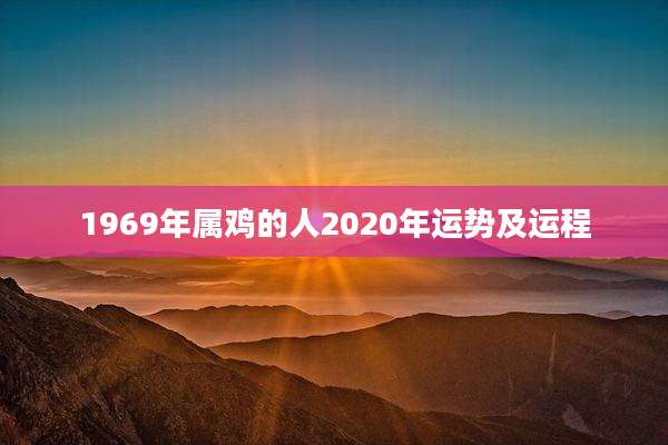 1969年属鸡的人2020年运势及运程