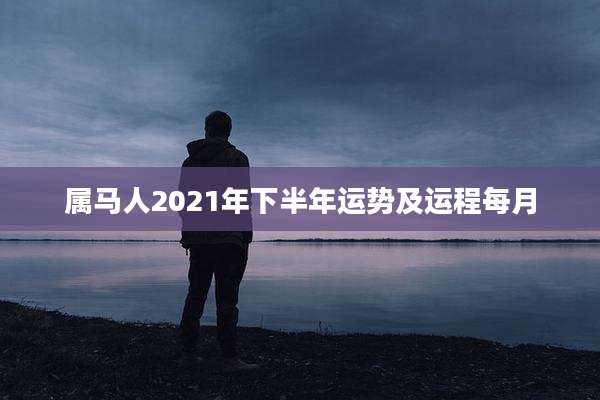 属马人2021年下半年运势及运程每月