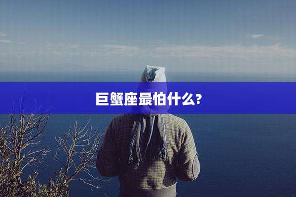 巨蟹座最怕什么?