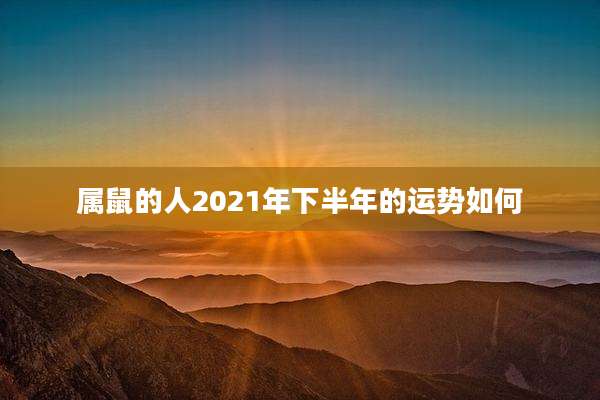 属鼠的人2021年下半年的运势如何