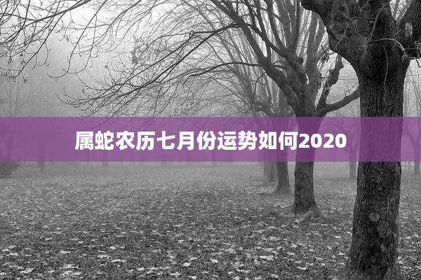 属蛇农历七月份运势如何2020