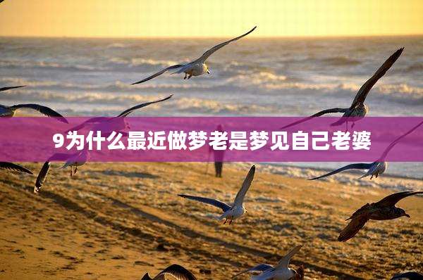 9为什么最近做梦老是梦见自己老婆