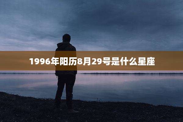 1996年阳历8月29号是什么星座