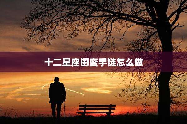 十二星座闺蜜手链怎么做