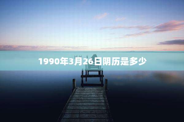 1990年3月26日阴历是多少