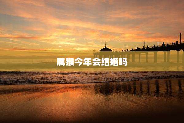 属猴今年会结婚吗
