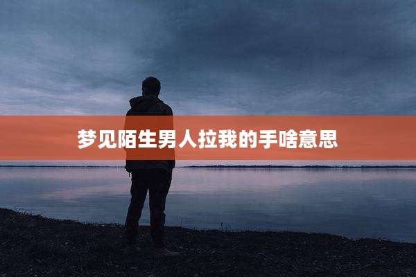 梦见陌生男人拉我的手啥意思