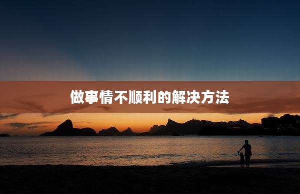 做事情不顺利的解决方法
