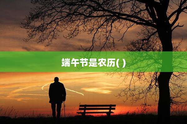 端午节是农历( )