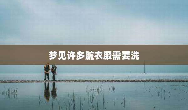 梦见许多脏衣服需要洗